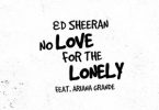 Ed Sheeran – No Love For The Lonely Ft. Ariana Grande
