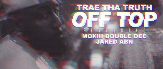 Download Trae Tha Truth Ft Moxiii Double Dee & Jared Off Top MP3 Download