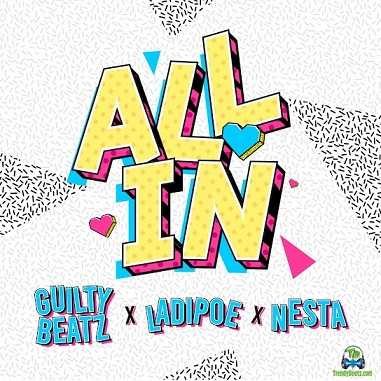 GuiltyBeatz - All In ft LadiPoe, Nesta