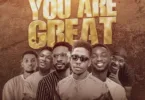 Moses Bliss – You Are Great Ft. Festizie, Chizie, Neeja, S.O.N Music & Ajay Asika